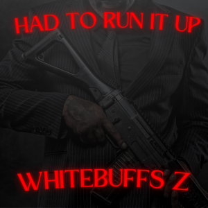 "Had To Run It Up" by Whitebuffs Z